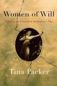 Women of Will: Following the Feminine in Shakespeare's Plays by Tina Packer