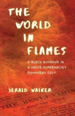 The World in Flames A Black Boyhood in a White Supremacist Doomsday Cult by Jerald Walker