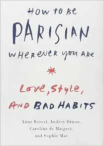 How to be Parisian Wherever You Are: Love, Style, and Bad Habits by Anne Berest, Audrey Diwan, Caroline De Maigret, Sophie Mas