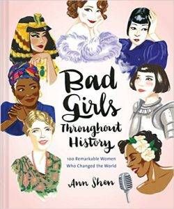 Bad Girls Throughout History: 100 Remarkable Women Who Changed the World by Ann Shen 