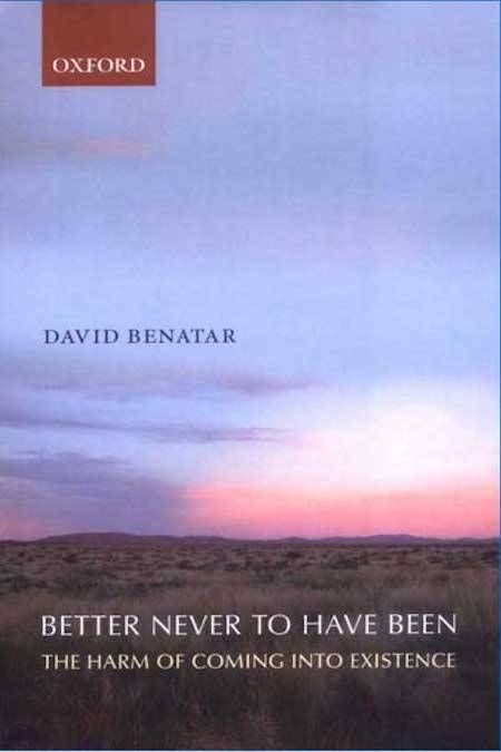 Better Never to Have Been: The Harm of Coming Into Existence by David Benatar