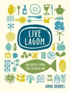 Live Lagom: Balanced Living, the Swedish Way by Anna Brones