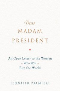 Dear Madam President: An Open Letter to the Women Who Will Run the World by Jennifer Palmieri