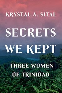 Secrets We Kept: Three Women of Trinidad by Krystal A. Sital