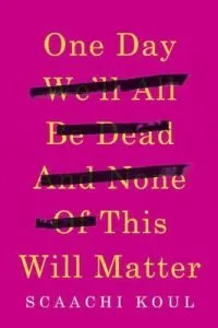 ONE DAY WE'LL ALL BE DEAD AND NONE OF THIS WILL MATTER BY SCAACHI KOUL