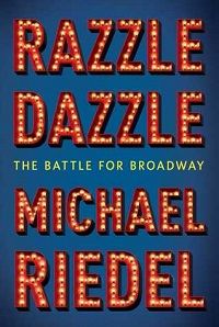 Razzle Dazzle: The Battle for Broadway by Michael Riedel