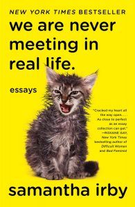 WE ARE NEVER MEETING IN REAL LIFE. : ESSAYS BY SAMANTHA IRBY