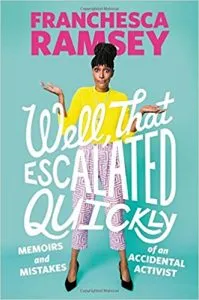 WELL, THAT ESCALATED QUICKLY: MEMOIRS AND MISTAKES OF AN ACCIDENTAL ACTIVIST BY FRANCHESCA RAMSEY