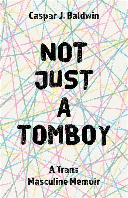 Not Just a Tomboy- A Trans Masculine Memoir by Caspar Baldwin