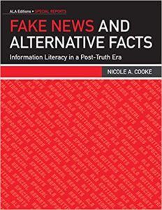Fake News and Alternative Facts: Information Literacy In A Post-Truth Era by Nicole A. Cooke