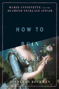 How to Ruin a Queen: Marie Antoinette and the Diamond Necklace Affair by Jonathan Beckman