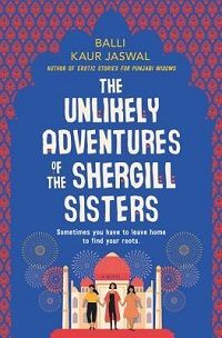 The Unlikely Adventures of the Shergill Sisters by Balli Kaur Jaswal