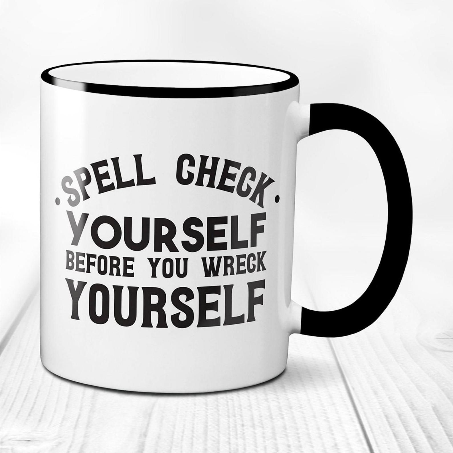 A mug that reads "Spell check yourself before you wreck yourself." The mug is white with a black handle.