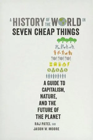 A History of the World in Seven Cheap Things: A Guide to Capitalism, Nature, and the Future of the Planet by Raj Patel and Jason W. Moore
