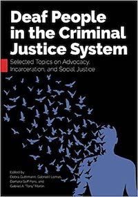 A graphic of the cover of Deaf People in the Criminal Justice System: Selected Topics on Advocacy, Incarceration, and Social Justice by Debra Guthmann, Gabriel I. Lomas, Damara Goff Paris, and Gabriel A. “Tony” Martin