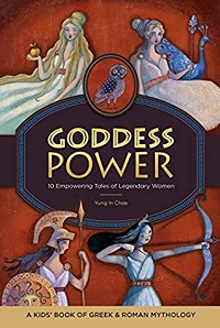Cover of "Goddess Power: 10 Empowering Tales of Legendary Women" by Yung In Chae and Alida Massari