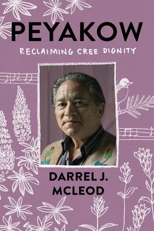 Peyakow: Reclaiming Cree Dignity by Darrel J McLeod