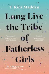 A graphic of the cover of Long Live the Tribe of Fatherless Girls by T Kira Madden