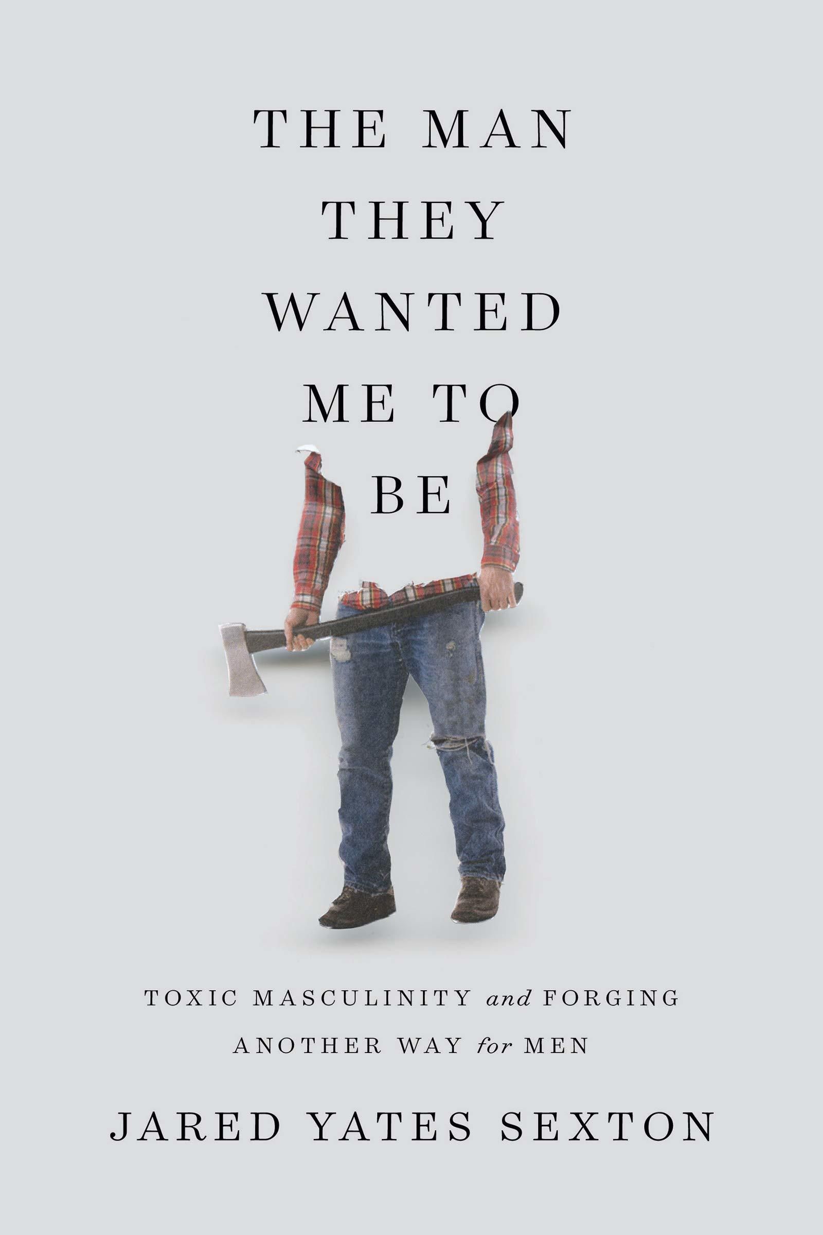 Cover of The Man They Wanted Me to Be: Toxic Masculinity and a Crisis of Our Own Making