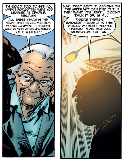 Two panels from Fantastic Four #56.
Panel 1: Sheckerberg looks up at Ben.
Sheckerberg: It's good, too, to see you haven't forgotten what you learned at temple, Benjamin. All these years in the news, they never mention you're Jewish. I thought maybe you were ashamed of it a little?
Panel 2: Ben is illuminated from above by a streetlight, casting him in shadow.
Ben: Nah, that ain't it. Anyone on the internet can find out, if they want. It's just...I don't talk it up, is all. Figure there's enough trouble in this world without people thinkin' Jews are all monsters like me.