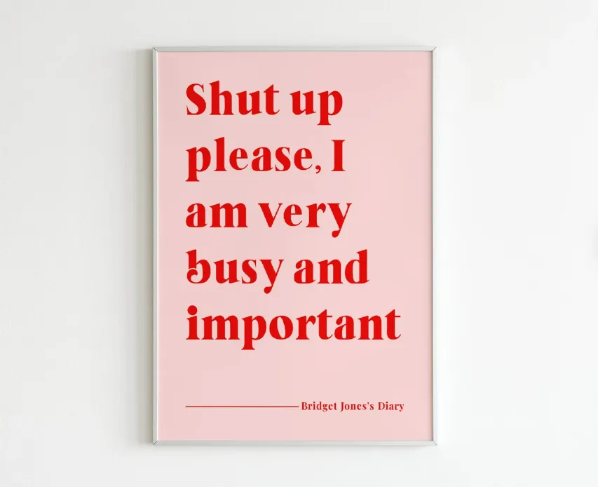Print of quote from Bridget Jones: Shut Up Please, I am Very Busy and Important