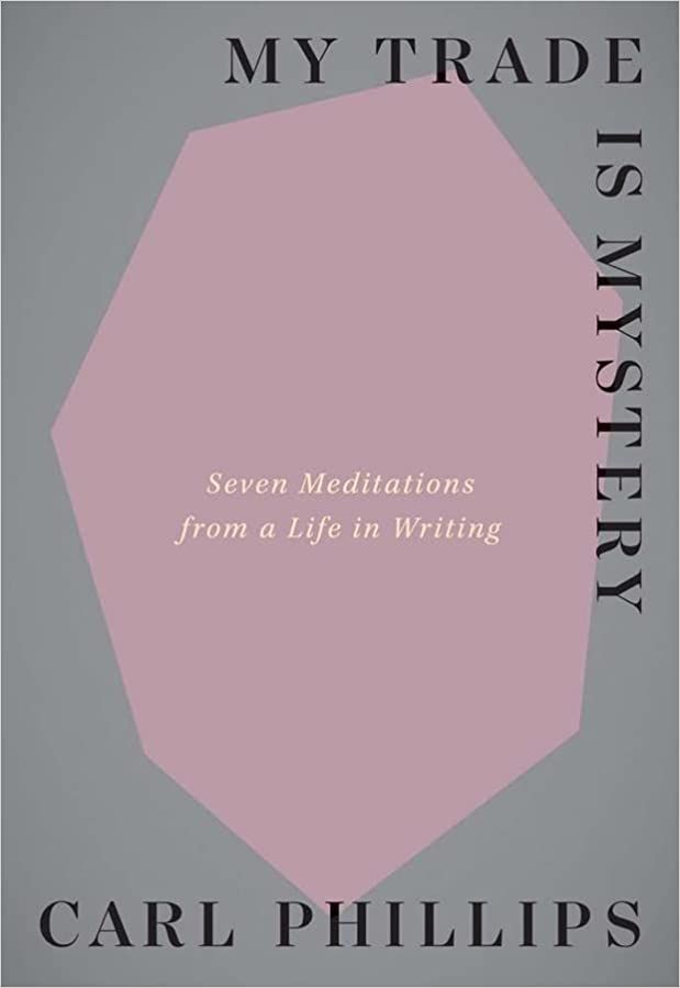 cover of My Trade Is Mystery: Seven Meditations from a Life in Writing by Carl Phillips