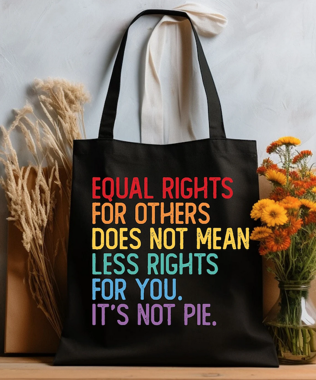 black tote bag with rainbow colored lettering saying Equal Rights For Others Does Not Mean Less Rights For You. It's Not Pie