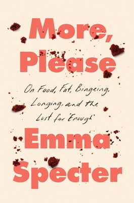 a graphic of the cover of More, Please: On Food, Fat, Bingeing, Longing, and the Lust for "Enough" by Emma Specter