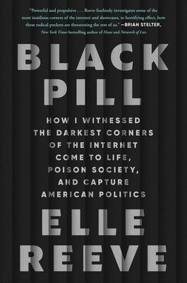 Black Pill How I Witnessed the Darkest Corners of the Internet Come to Life, Poison Society, and Capture American Politics By Elle Reeve book cover